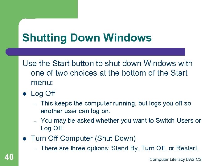 Shutting Down Windows Use the Start button to shut down Windows with one of