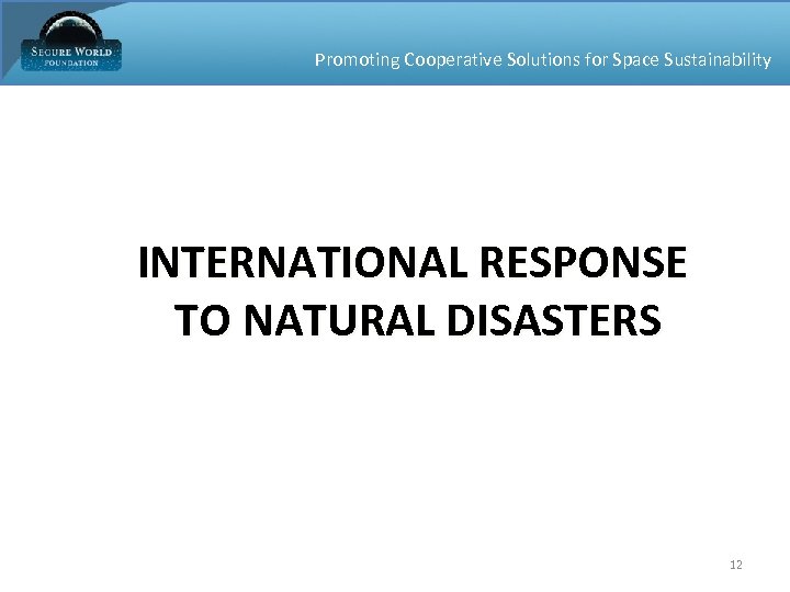Promoting Cooperative Solutions for Space Sustainability INTERNATIONAL RESPONSE TO NATURAL DISASTERS 12 
