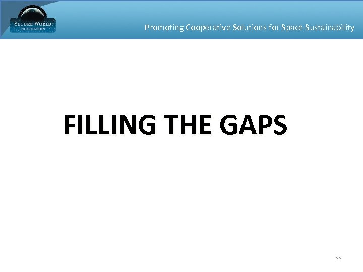 Promoting Cooperative Solutions for Space Sustainability FILLING THE GAPS 22 
