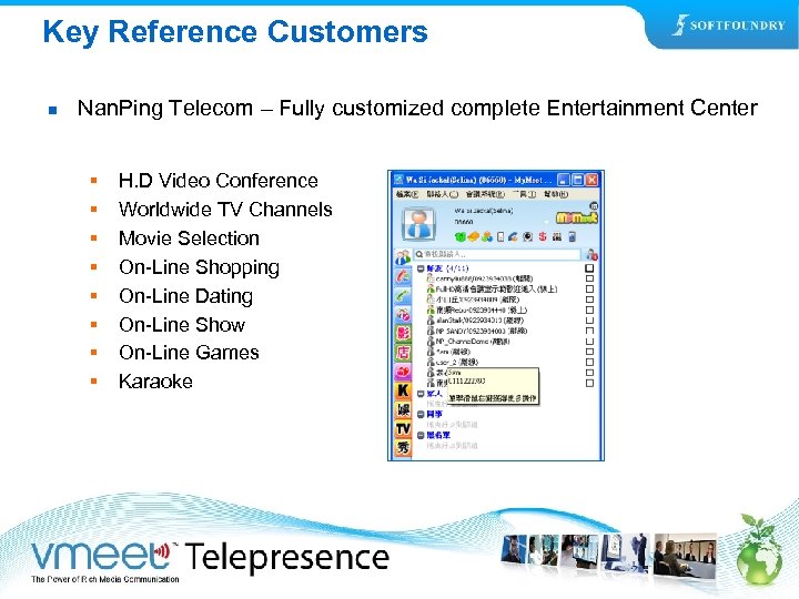 Key Reference Customers n Nan. Ping Telecom – Fully customized complete Entertainment Center §