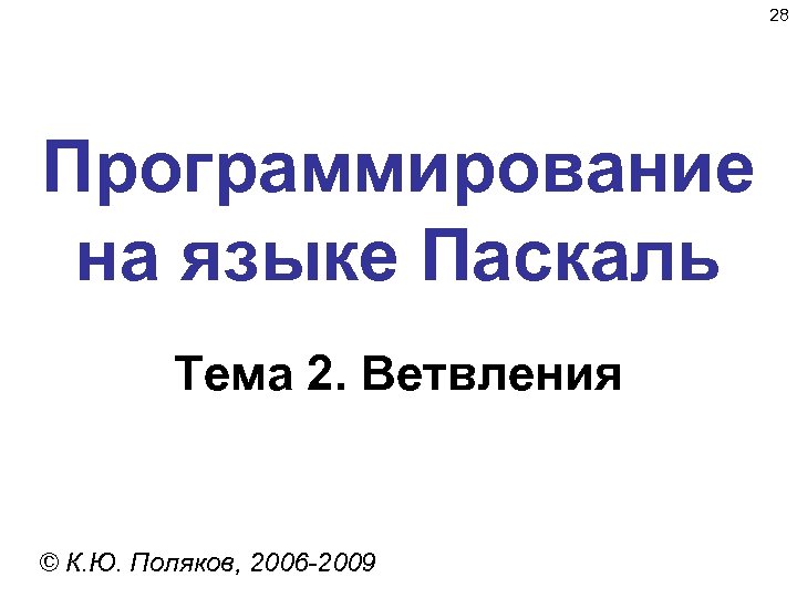 28 Программирование на языке Паскаль Тема 2. Ветвления © К. Ю. Поляков, 2006 -2009