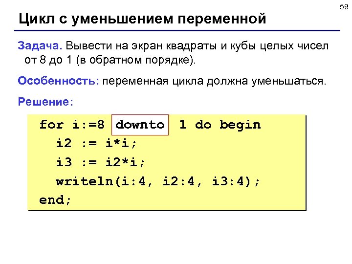 Цикл с уменьшением переменной Задача. Вывести на экран квадраты и кубы целых чисел от