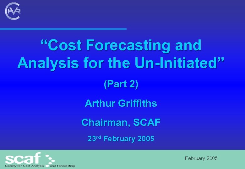 “Cost Forecasting and Analysis for the Un-Initiated” (Part 2) Arthur Griffiths Chairman, SCAF 23