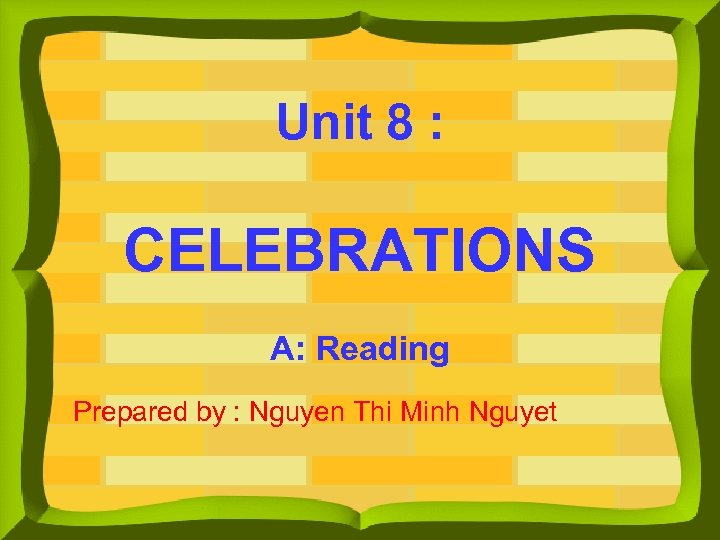 Unit 8 : CELEBRATIONS A: Reading Prepared by : Nguyen Thi Minh Nguyet 