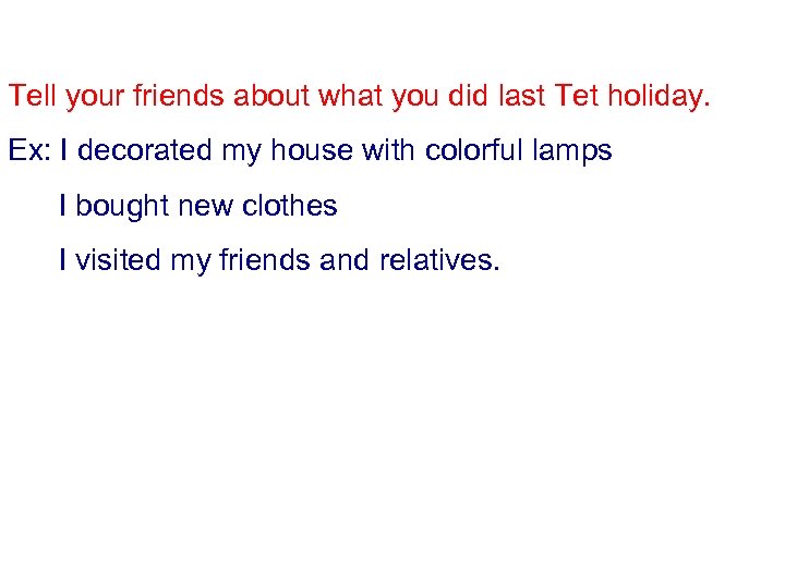 Tell your friends about what you did last Tet holiday. Ex: I decorated my