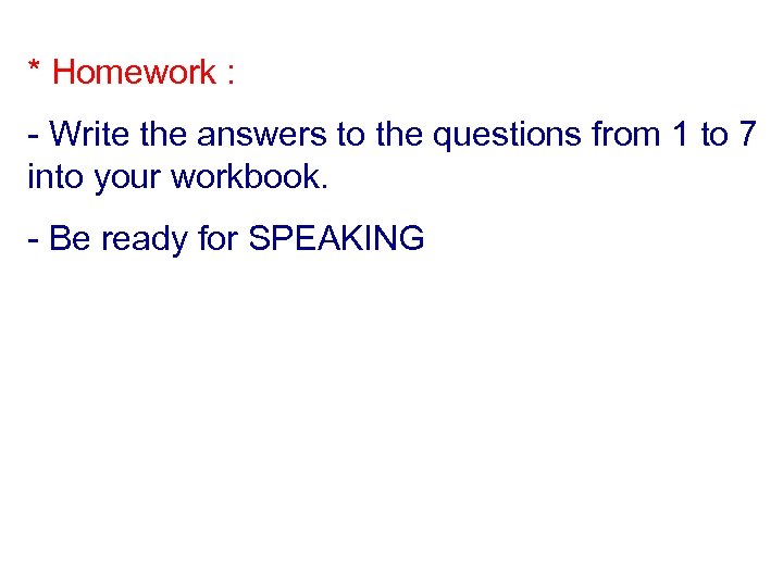 * Homework : - Write the answers to the questions from 1 to 7