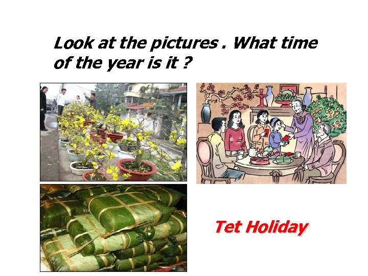 Look at the pictures. What time of the year is it ? Tet Holiday