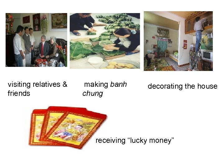 visiting relatives & friends making banh chung decorating the house receiving “lucky money” 