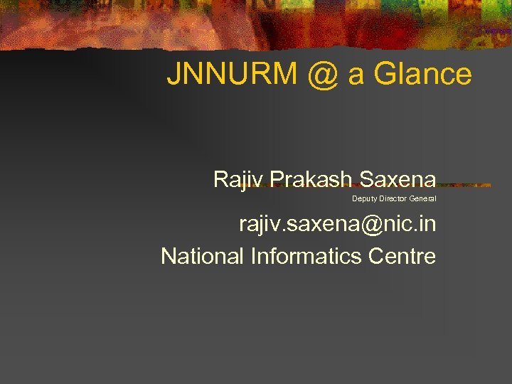 JNNURM @ a Glance Rajiv Prakash Saxena Deputy Director General rajiv. saxena@nic. in National