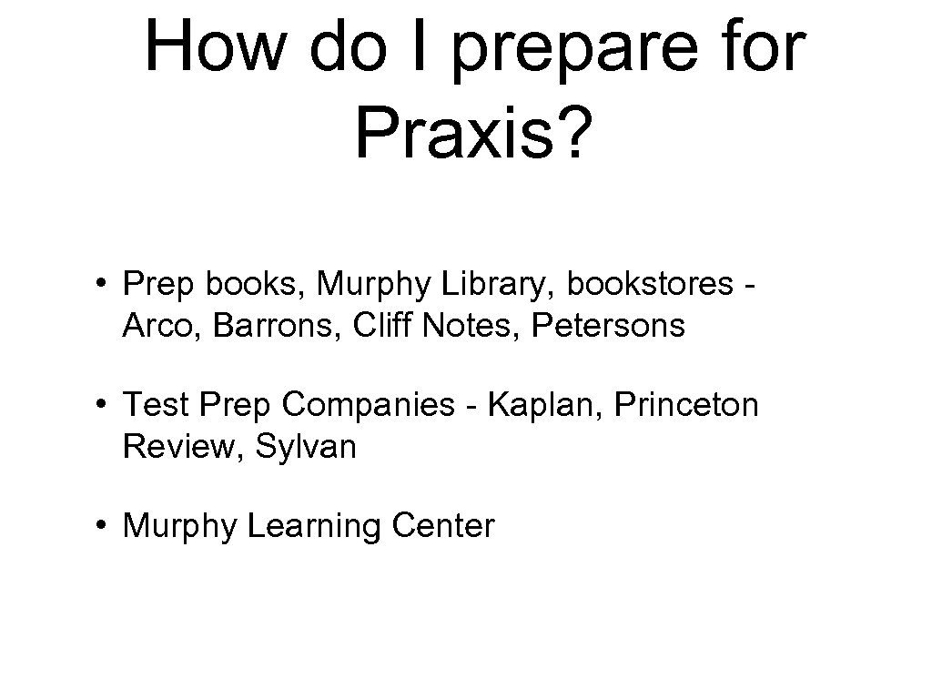 How do I prepare for Praxis? • Prep books, Murphy Library, bookstores Arco, Barrons,