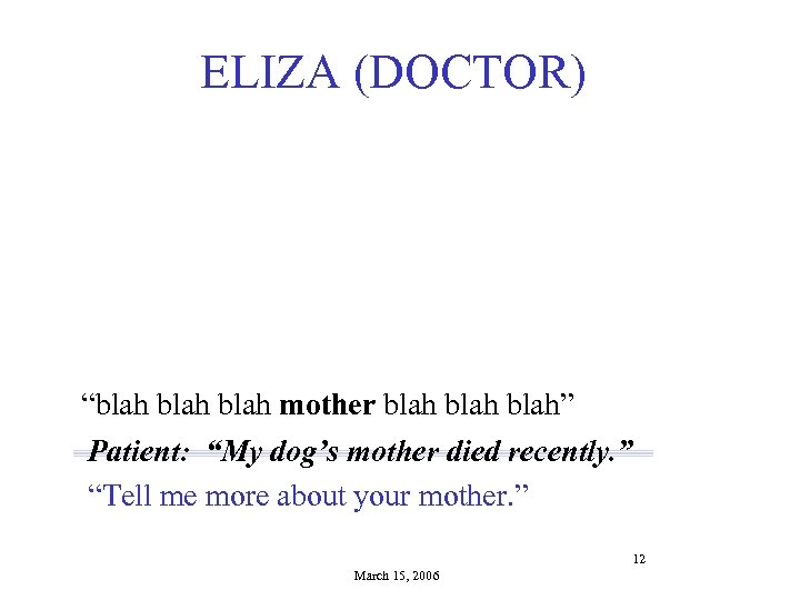 ELIZA (DOCTOR) “blah mother blah” Patient: “My dog’s mother died recently. ” “Tell me