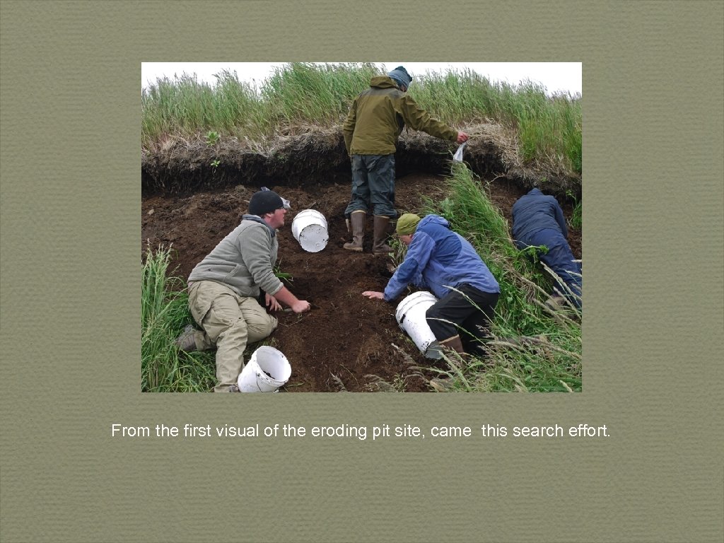 From the first visual of the eroding pit site, came this search effort. 