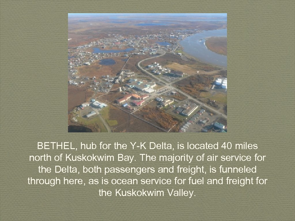 BETHEL, hub for the Y-K Delta, is located 40 miles north of Kuskokwim Bay.