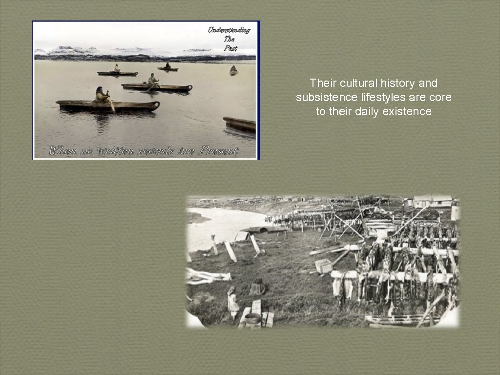 Their cultural history and subsistence lifestyles are core to their daily existence 