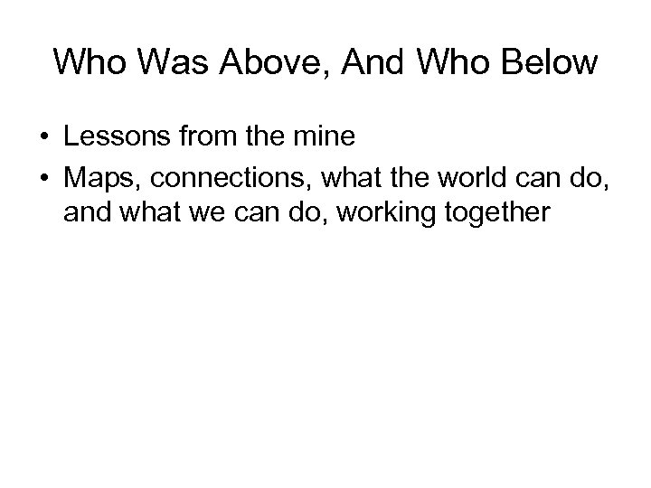 Who Was Above, And Who Below • Lessons from the mine • Maps, connections,