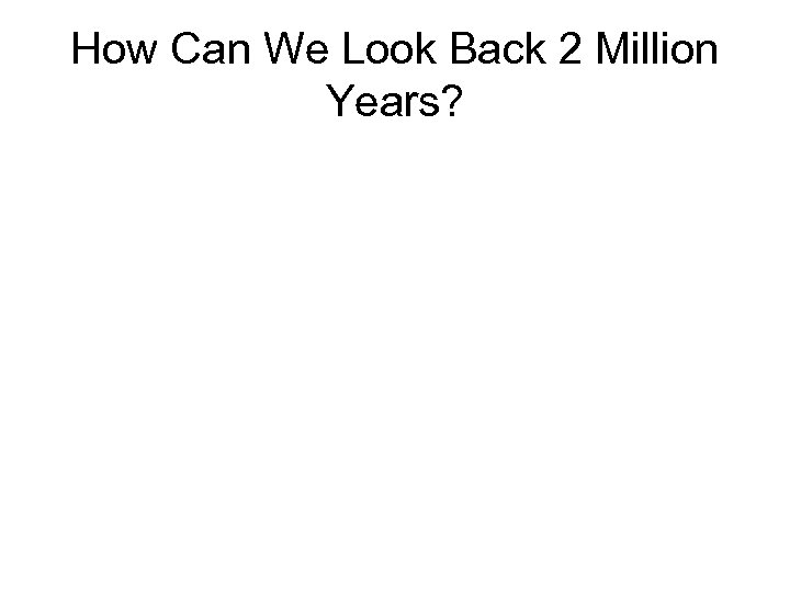 How Can We Look Back 2 Million Years? 