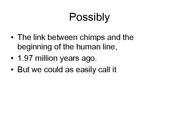 Possibly • The link between chimps and the beginning of the human line, •