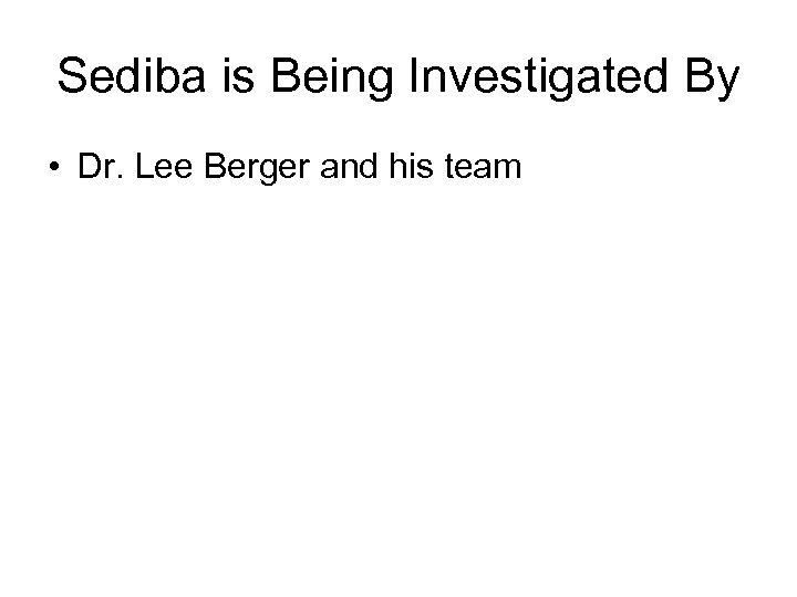 Sediba is Being Investigated By • Dr. Lee Berger and his team 