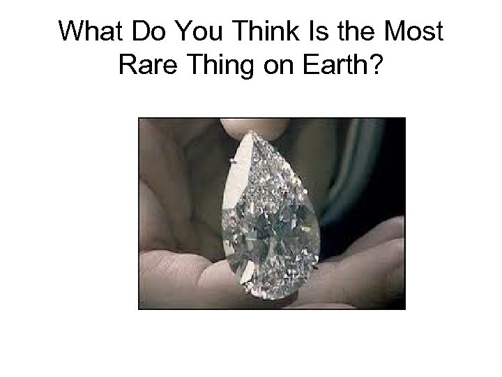 What Do You Think Is the Most Rare Thing on Earth? 