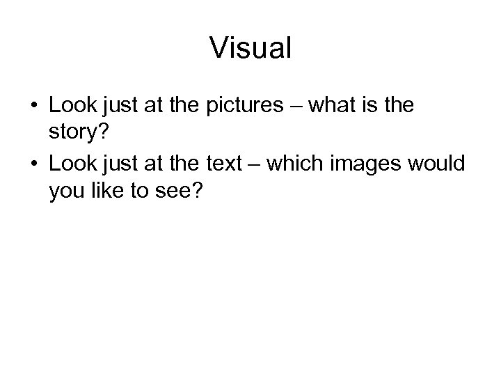 Visual • Look just at the pictures – what is the story? • Look