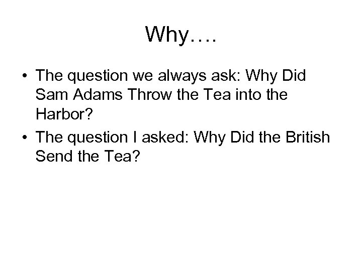 Why…. • The question we always ask: Why Did Sam Adams Throw the Tea