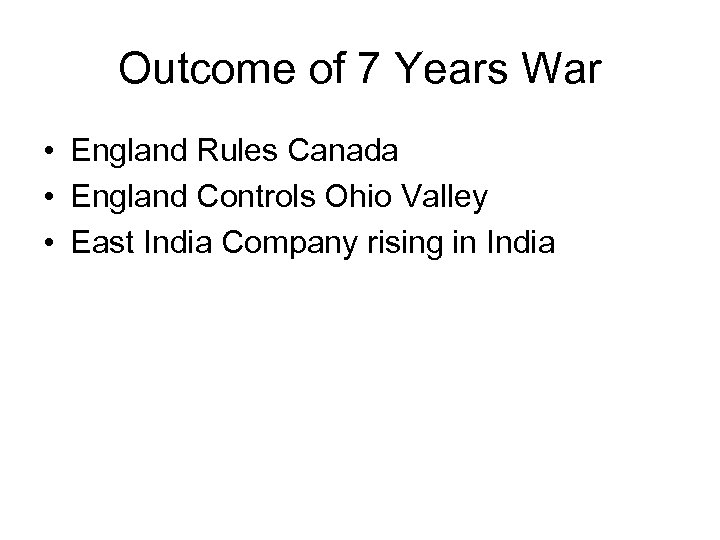 Outcome of 7 Years War • England Rules Canada • England Controls Ohio Valley