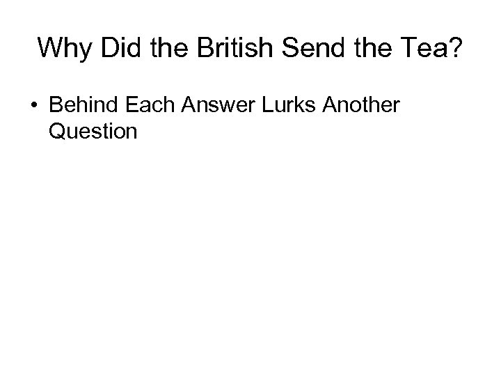 Why Did the British Send the Tea? • Behind Each Answer Lurks Another Question
