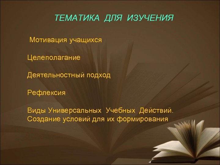ТЕМАТИКА ДЛЯ ИЗУЧЕНИЯ Мотивация учащихся Целеполагание Деятельностный подход Рефлексия Виды Универсальных Учебных Действий. Создание