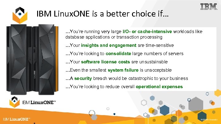 IBM Linux. ONE is a better choice if… …You’re running very large I/O- or