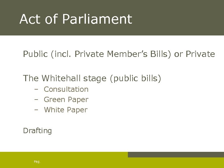 Act of Parliament Public (incl. Private Member’s Bills) or Private The Whitehall stage (public