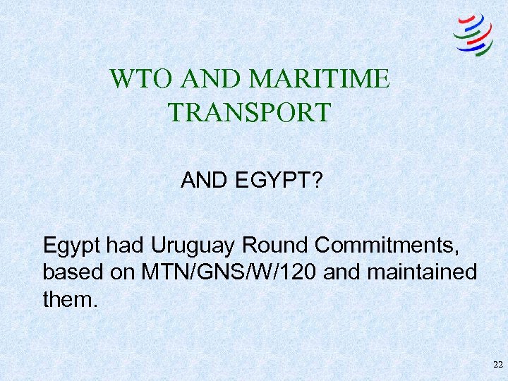 WTO AND MARITIME TRANSPORT AND EGYPT? Egypt had Uruguay Round Commitments, based on MTN/GNS/W/120