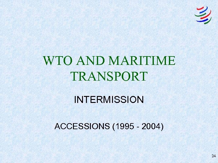 WTO AND MARITIME TRANSPORT INTERMISSION ACCESSIONS (1995 - 2004) 24 