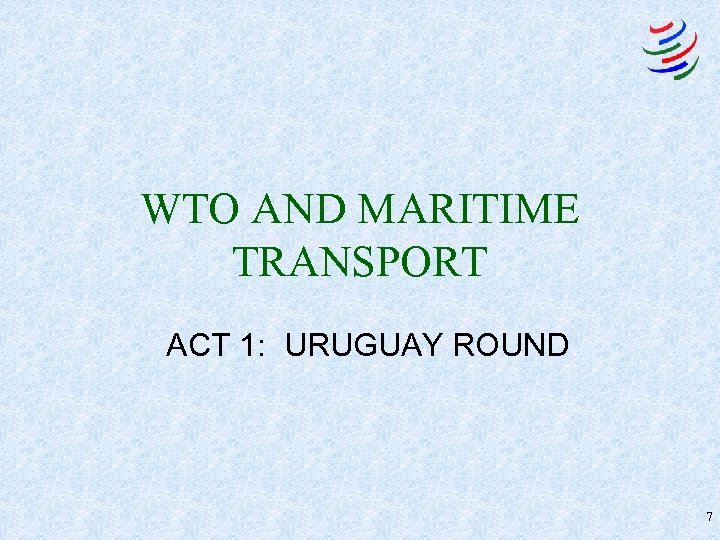 WTO AND MARITIME TRANSPORT ACT 1: URUGUAY ROUND 7 