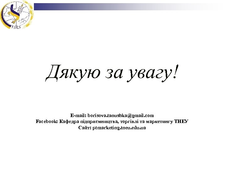 Дякую за увагу! E-mail: borisova. tanushka@gmail. com Facebook: Кафедра підприємництва, торгівлі та маркетингу ТНЕУ