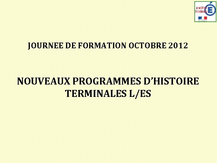 JOURNEE DE FORMATION OCTOBRE 2012 NOUVEAUX PROGRAMMES D’HISTOIRE TERMINALES L/ES 