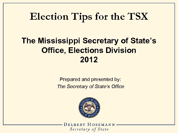 Election Tips for the TSX The Mississippi Secretary of State’s Office, Elections Division 2012