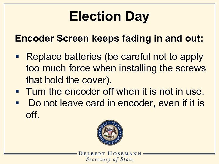 Election Day Encoder Screen keeps fading in and out: § Replace batteries (be careful