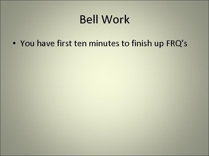 Bell Work • You have first ten minutes to finish up FRQ’s 