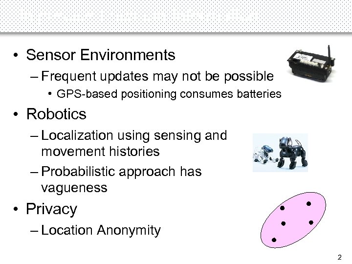 Imprecise Location Information • Sensor Environments – Frequent updates may not be possible •