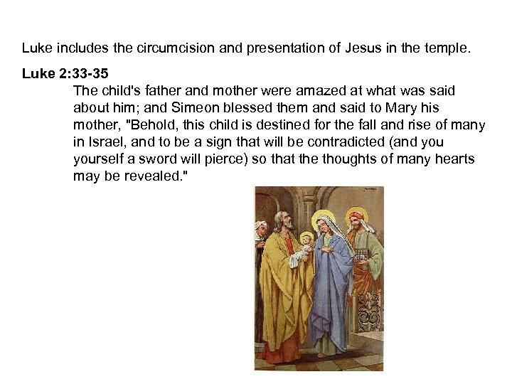 Luke includes the circumcision and presentation of Jesus in the temple. Luke 2: 33