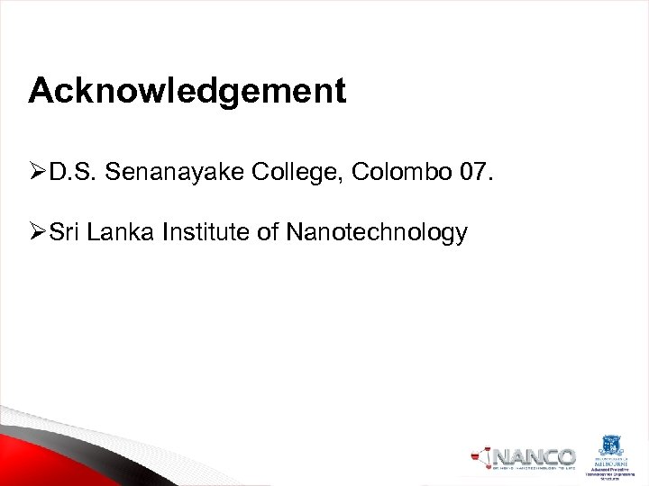 Acknowledgement ØD. S. Senanayake College, Colombo 07. ØSri Lanka Institute of Nanotechnology 