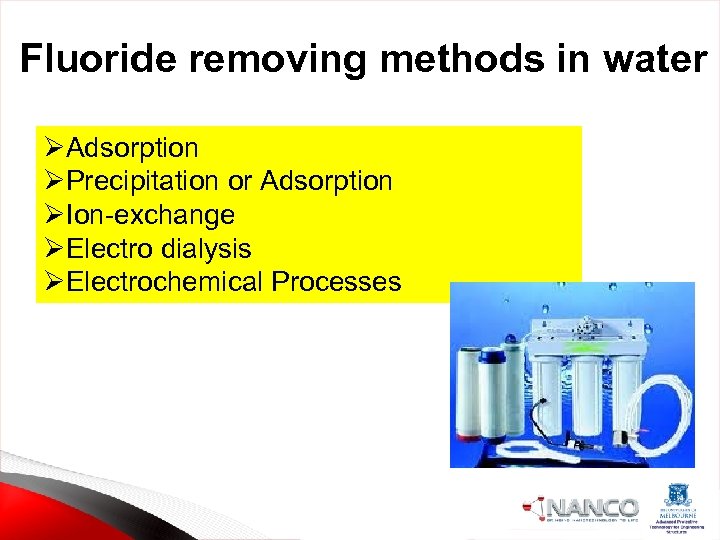 Fluoride removing methods in water ØAdsorption ØPrecipitation or Adsorption ØIon-exchange ØElectro dialysis ØElectrochemical Processes