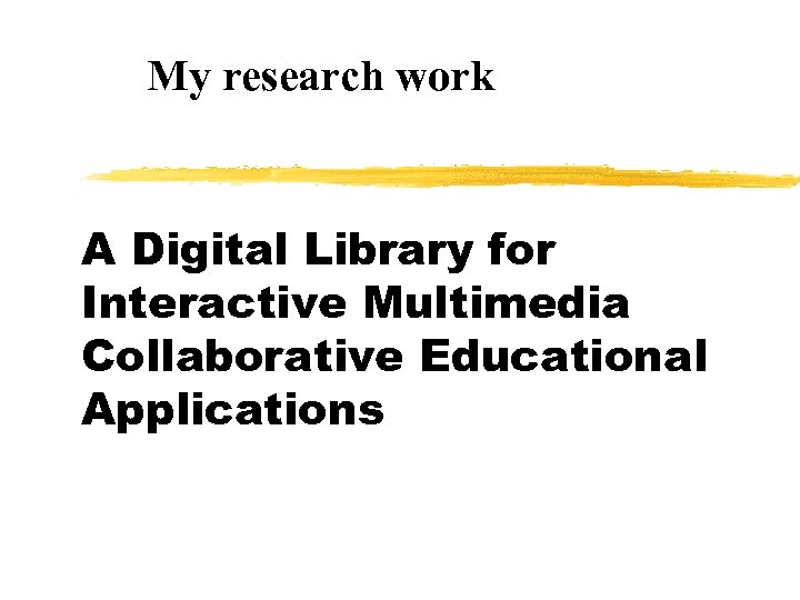 My research work A Digital Library for Interactive Multimedia Collaborative Educational Applications 