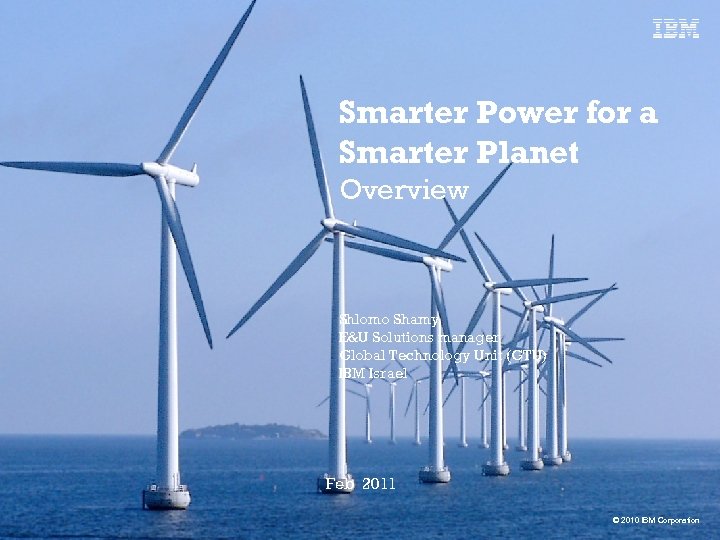 Smarter Power for a Smarter Planet Overview Shlomo Shamy E&U Solutions manager Global Technology