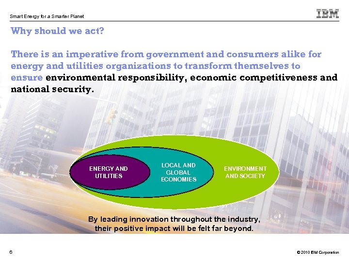 Smart Energy for a Smarter Planet Why should we act? There is an imperative