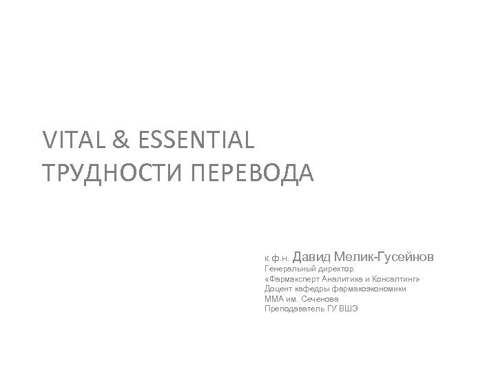 VITAL & ESSENTIAL ТРУДНОСТИ ПЕРЕВОДА к. ф. н. Давид Мелик-Гусейнов Генеральный директор «Фармэксперт Аналитика