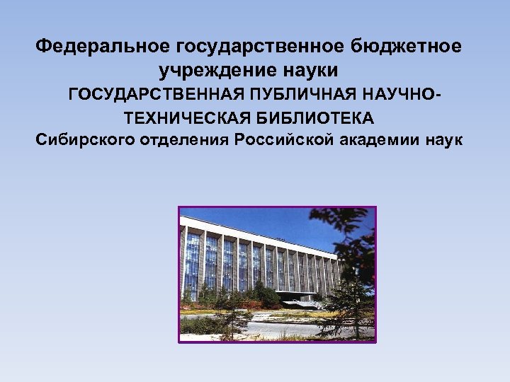 Федеральное государственное бюджетное учреждение науки ГОСУДАРСТВЕННАЯ ПУБЛИЧНАЯ НАУЧНОТЕХНИЧЕСКАЯ БИБЛИОТЕКА Сибирского отделения Российской академии наук