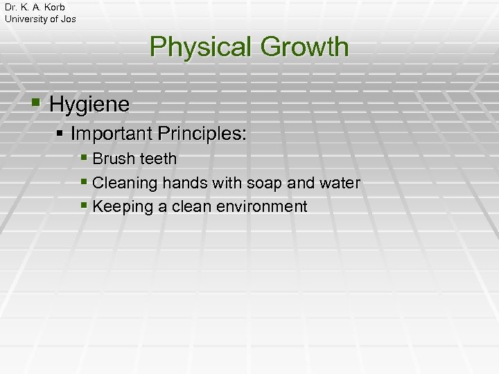 Dr. K. A. Korb University of Jos Physical Growth § Hygiene § Important Principles: