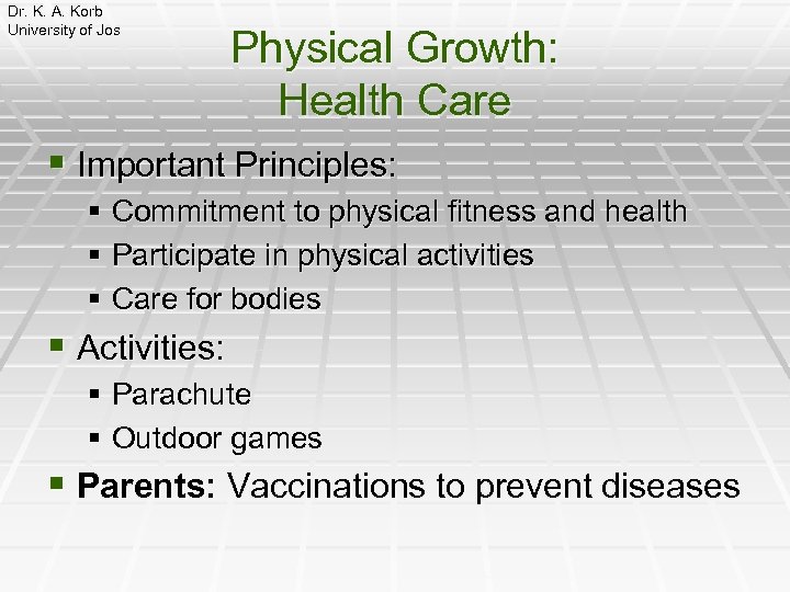 Dr. K. A. Korb University of Jos Physical Growth: Health Care § Important Principles: