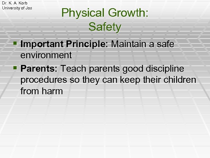 Dr. K. A. Korb University of Jos Physical Growth: Safety § Important Principle: Maintain